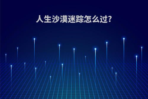 人生沙漠迷踪怎么过?