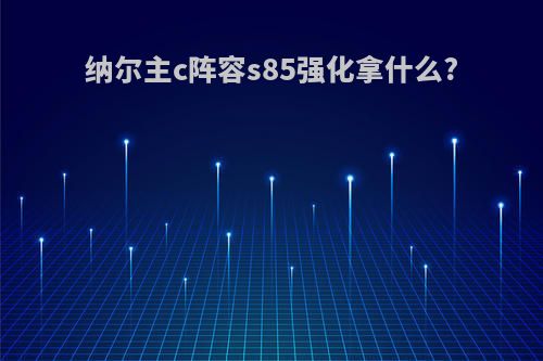 纳尔主c阵容s85强化拿什么?