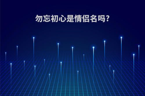 勿忘初心是情侣名吗?