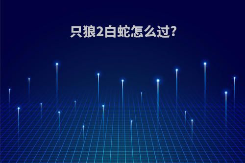 只狼2白蛇怎么过?
