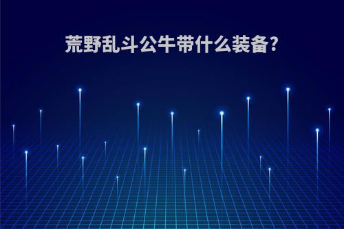 荒野乱斗公牛带什么装备?