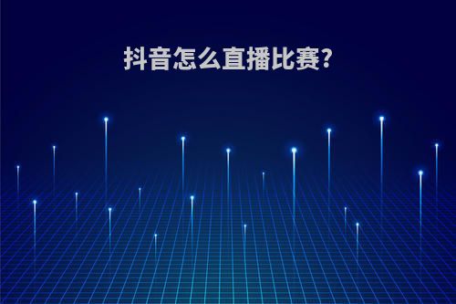 抖音怎么直播比赛?