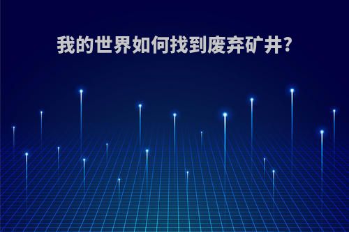 我的世界如何找到废弃矿井?