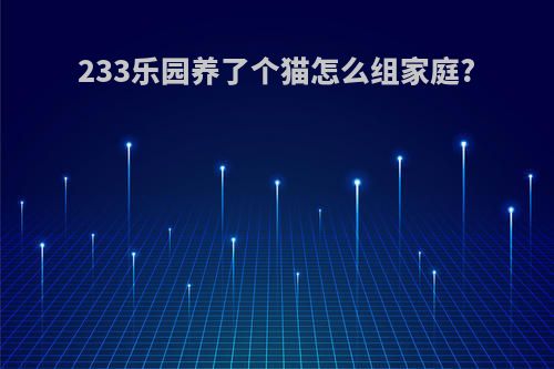 233乐园养了个猫怎么组家庭?