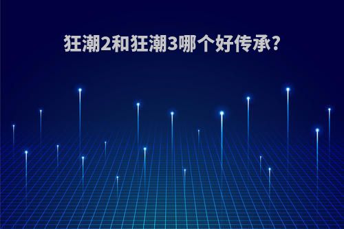 狂潮2和狂潮3哪个好传承?