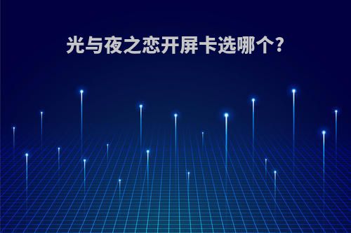 光与夜之恋开屏卡选哪个?