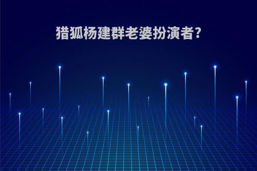 猎狐杨建群老婆扮演者?