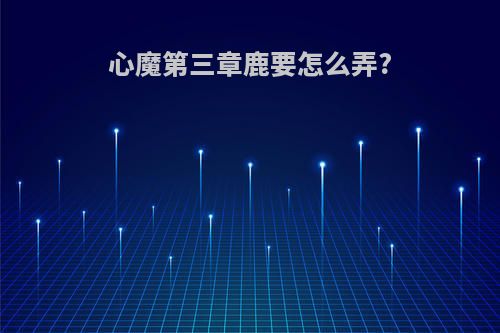 心魔第三章鹿要怎么弄?