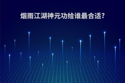 烟雨江湖神元功给谁最合适?