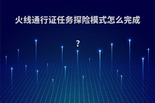 火线通行证任务探险模式怎么完成?