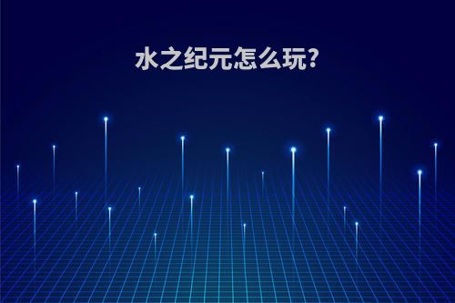 水之纪元怎么玩?