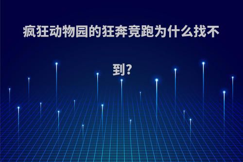 疯狂动物园的狂奔竞跑为什么找不到?