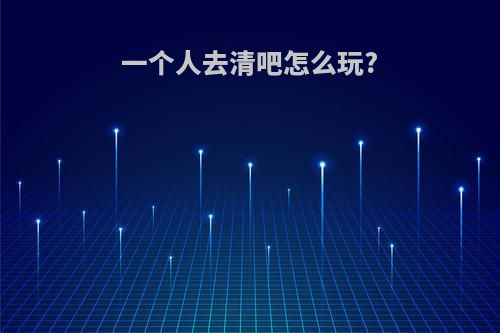 一个人去清吧怎么玩?