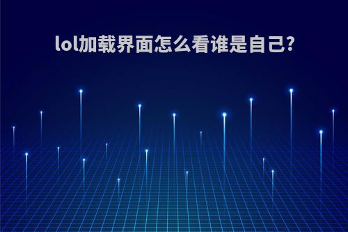 lol加载界面怎么看谁是自己?