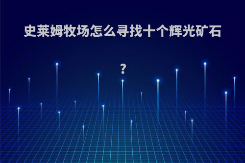 史莱姆牧场怎么寻找十个辉光矿石?