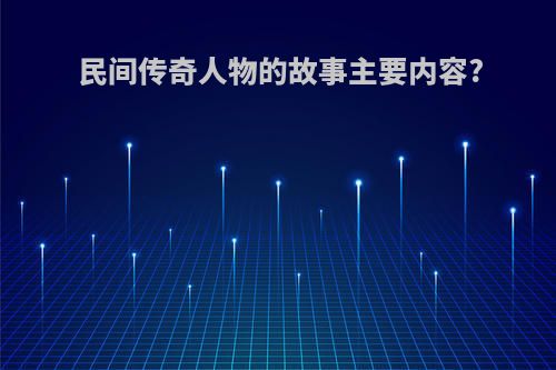 民间传奇人物的故事主要内容?