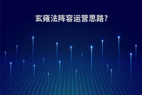 玄雍法阵容运营思路?