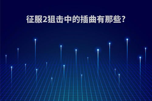 征服2狙击中的插曲有那些?