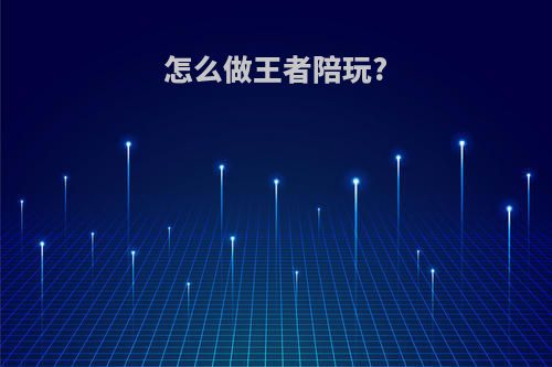怎么做王者陪玩?