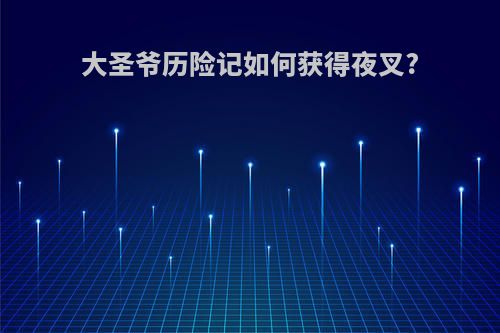 大圣爷历险记如何获得夜叉?