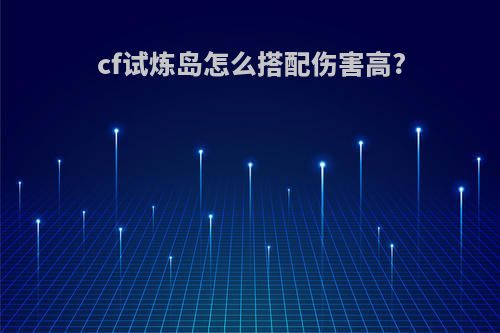 cf试炼岛怎么搭配伤害高?