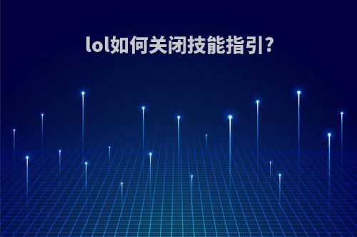 lol如何关闭技能指引?