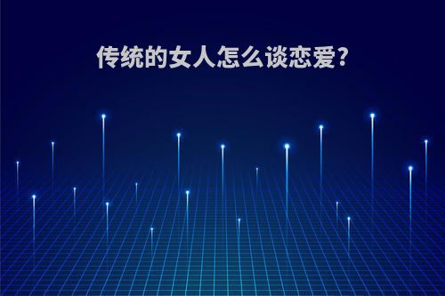 传统的女人怎么谈恋爱?