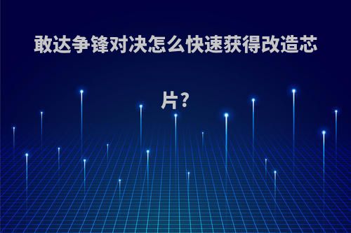 敢达争锋对决怎么快速获得改造芯片?