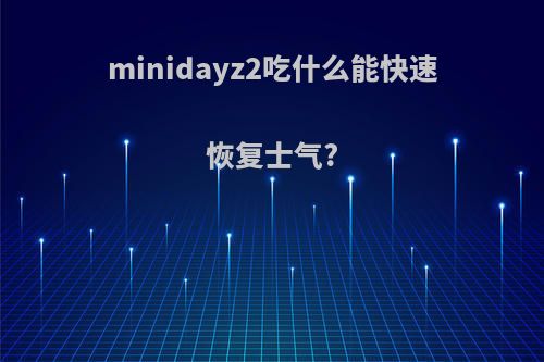 minidayz2吃什么能快速恢复士气?