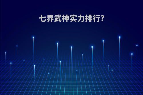 七界武神实力排行?