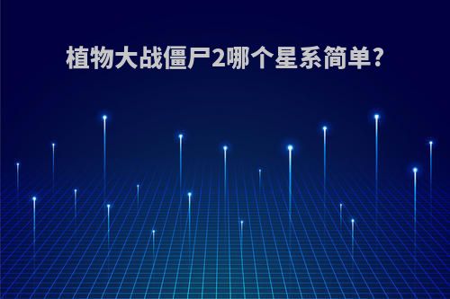 植物大战僵尸2哪个星系简单?
