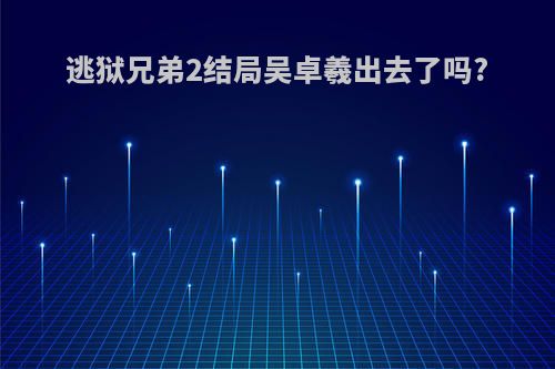 逃狱兄弟2结局吴卓羲出去了吗?