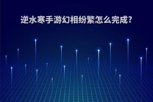 逆水寒手游幻相纷繁怎么完成?