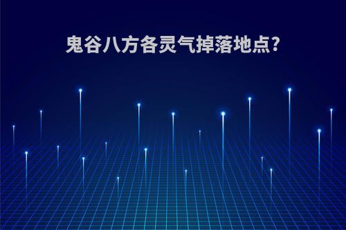 鬼谷八方各灵气掉落地点?