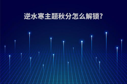 逆水寒主题秋分怎么解锁?