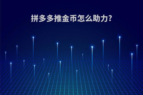 拼多多推金币怎么助力?