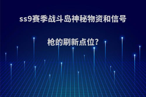 ss9赛季战斗岛神秘物资和信号枪的刷新点位?