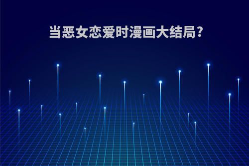 当恶女恋爱时漫画大结局?