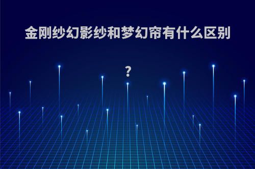 金刚纱幻影纱和梦幻帘有什么区别?