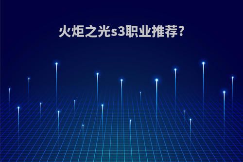 火炬之光s3职业推荐?