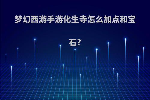 梦幻西游手游化生寺怎么加点和宝石?