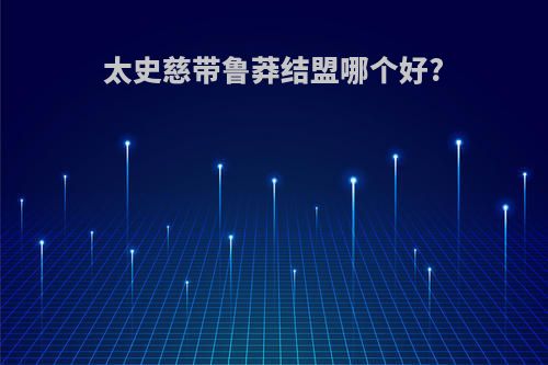 太史慈带鲁莽结盟哪个好?