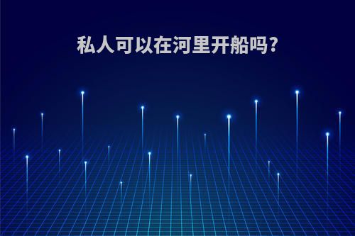 私人可以在河里开船吗?