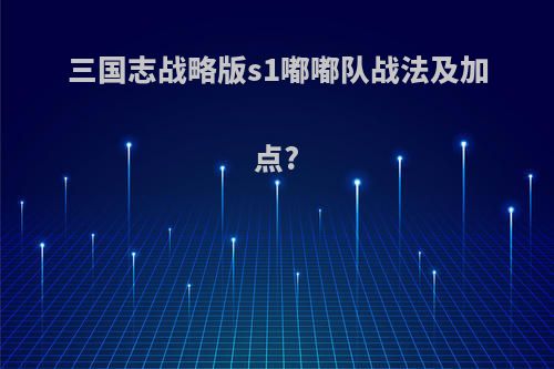 三国志战略版s1嘟嘟队战法及加点?