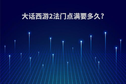 大话西游2法门点满要多久?