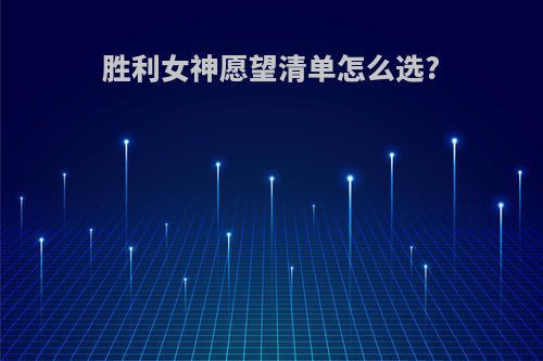 胜利女神愿望清单怎么选?