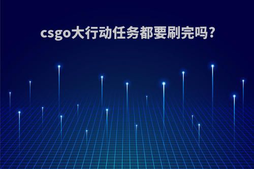 csgo大行动任务都要刷完吗?