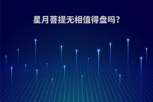 星月菩提无相值得盘吗?