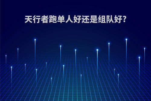 天行者跑单人好还是组队好?