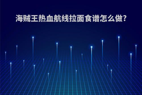 海贼王热血航线拉面食谱怎么做?